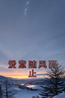 《爱意随风而止》小说章节列表在线试读 王青山江沐雪小说阅读