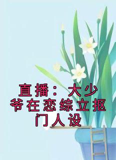 《直播：大少爷在恋综立抠门人设》小说完结版在线阅读 苏晨欧阳辣辣小说阅读