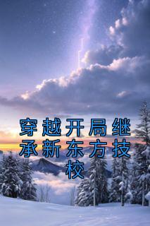 《穿越开局继承新东方技校》小说最新章节免费阅读（精彩章节未删节）