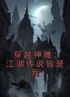 《穿越神雕：江湖传说皆是我》小说全文在线阅读 陈长安小龙女小说阅读