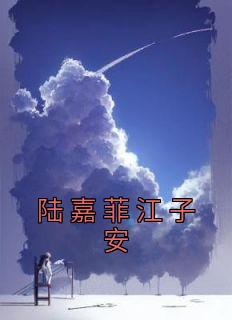 《陆嘉菲江子安》全文及大结局精彩试读 陆嘉菲江子安小说