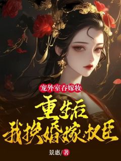 《宠外室吞嫁妆？重生后我换婚嫁权臣》全文阅读 谢昭昭顾少羽小说章节目录