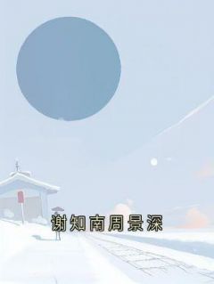 《谢知南周景深》(谢知南周景深)小说阅读by林牧淮