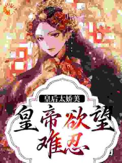 皇后太娇美，皇帝欲望难忍by柠柠梓 陆芷鸢沈君樾阅读全文