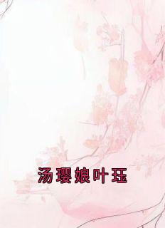 《汤璎娘叶珏》已完结版全文章节阅读 叶珏汤璎娘小说