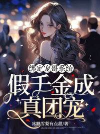 《绑定宠哥系统，假千金成真团宠》完结版精彩试读 《绑定宠哥系统，假千金成真团宠》最新章节列表