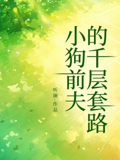 《小狗前夫的千层套路》小说在线试读 《小狗前夫的千层套路》最新章节目录