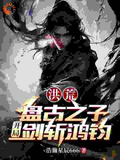 主角是盘宇鸿钧的小说 《洪荒：盘古之子，开局剑斩鸿钧》 全文精彩阅读