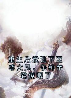 《重生后我诞下至尊火凤，杂种帝君傻眼了》凤渊姬颜凤鸣小说最新章节目录及全文完整版