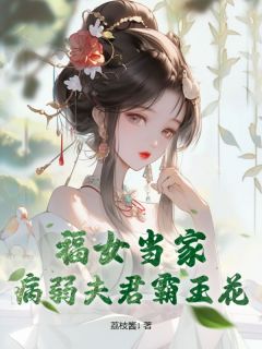 好书推荐《 福女当家，病弱夫君霸王花》苏茉谢瑾澜全文在线阅读