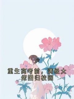 《重生高考前，满级大佬回归校园》小说全文在线阅读 《重生高考前，满级大佬回归校园》最新章节目录