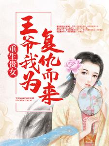 《重生贵女：王爷，我为复仇而来》大结局在线试读 《重生贵女：王爷，我为复仇而来》最新章节列表