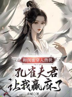 《和闺蜜穿入兽世，孔雀夫君让我赢麻了》俞景川白音江阔小说精彩章节免费试读