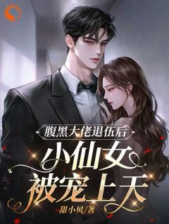 《腹黑大佬退伍后，小仙女被宠上天》小说精彩阅读 《腹黑大佬退伍后，小仙女被宠上天》最新章节列表