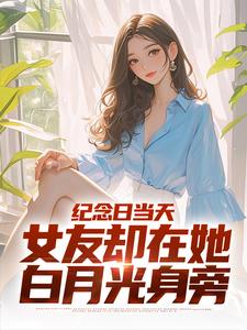 《纪念日当天，女友却在她白月光身旁》江岩余幼薇小说精彩章节在线阅读